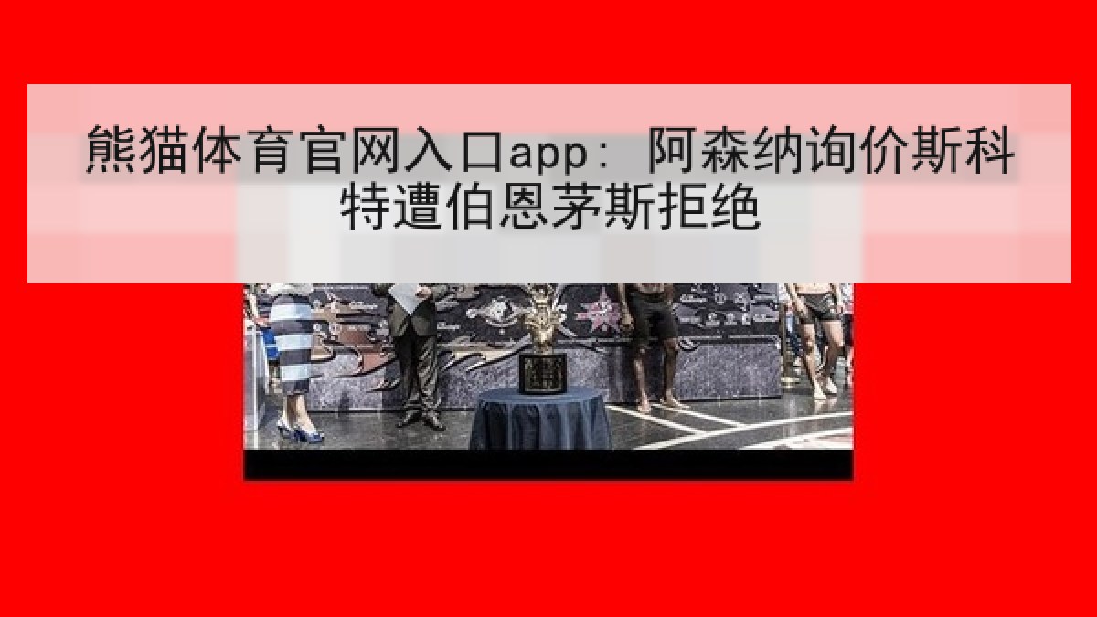 熊猫体育官网入口app: 阿森纳询价斯科特遭伯恩茅斯拒绝